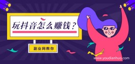 玩抖音怎么赚钱？4个方法教你抖音如何赚钱